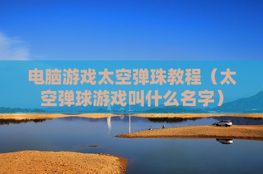 电脑游戏太空弹珠教程（太空弹球游戏叫什么名字）