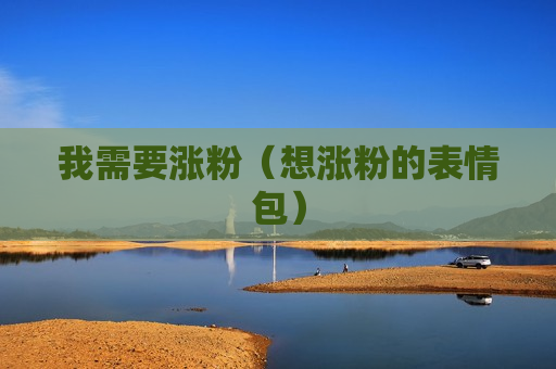 我需要涨粉（想涨粉的表情包）
