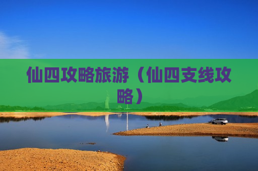 仙四攻略旅游（仙四支线攻略）