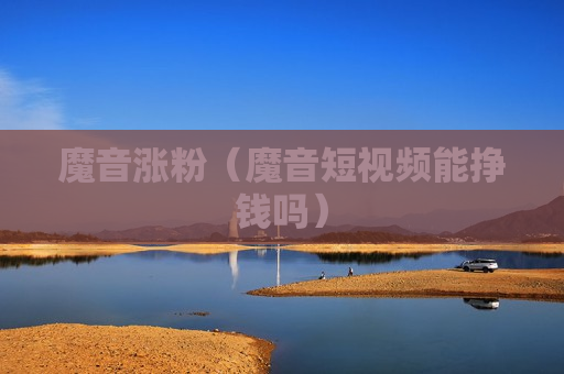 魔音涨粉（魔音短视频能挣钱吗）