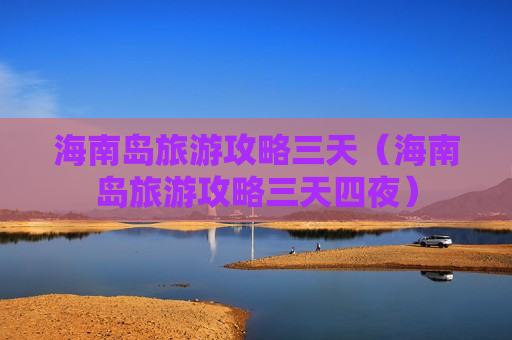 海南岛旅游攻略三天（海南岛旅游攻略三天四夜）