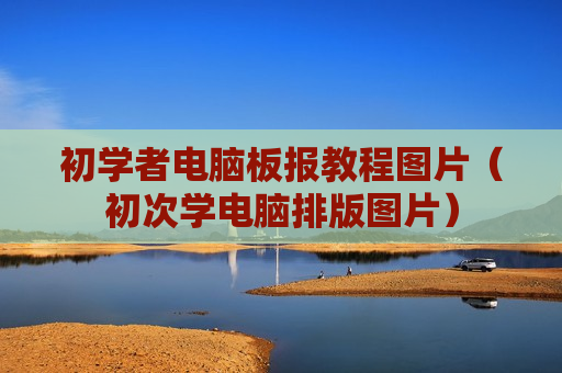 初学者电脑板报教程图片（初次学电脑排版图片）