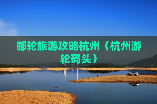 邮轮旅游攻略杭州（杭州游轮码头）