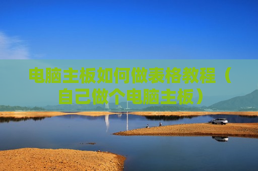 电脑主板如何做表格教程（自己做个电脑主板）