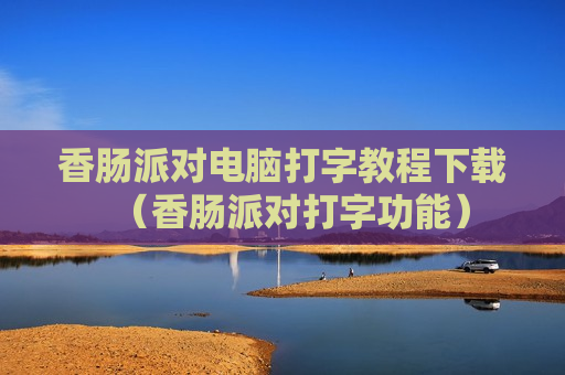 香肠派对电脑打字教程下载（香肠派对打字功能）