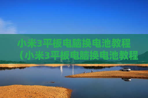 小米3平板电脑换电池教程（小米3平板电脑换电池教程图解）