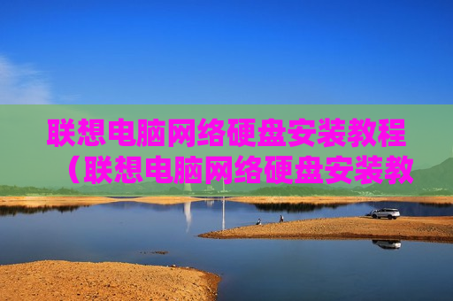 联想电脑网络硬盘安装教程（联想电脑网络硬盘安装教程）