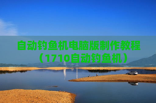 自动钓鱼机电脑版制作教程（1710自动钓鱼机）