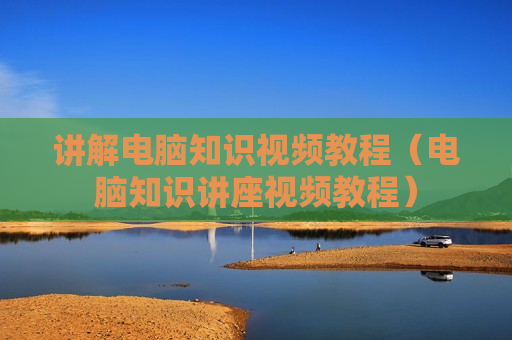 讲解电脑知识视频教程（电脑知识讲座视频教程）