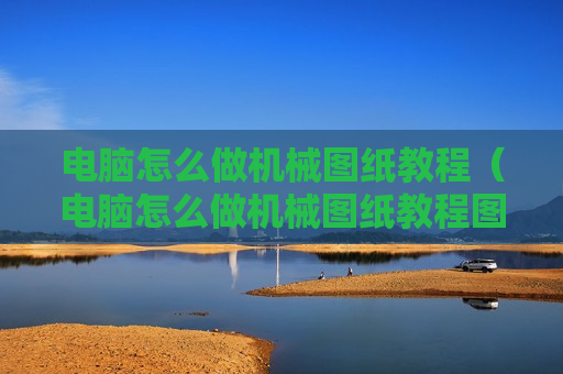 电脑怎么做机械图纸教程（电脑怎么做机械图纸教程图片）