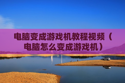 电脑变成游戏机教程视频（电脑怎么变成游戏机）