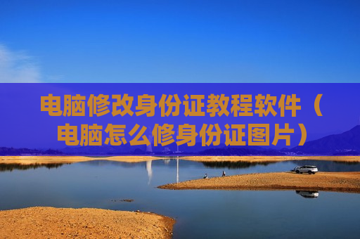 电脑修改身份证教程软件（电脑怎么修身份证图片）