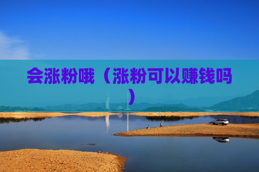 会涨粉哦（涨粉可以赚钱吗）