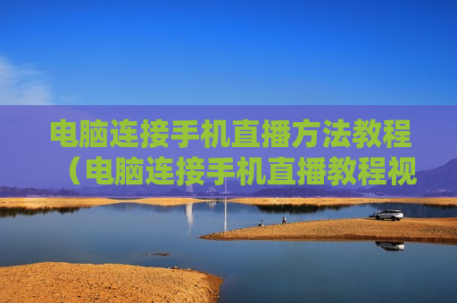 电脑连接手机直播方法教程（电脑连接手机直播教程视频）
