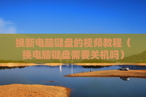 换新电脑键盘的视频教程（换电脑键盘需要关机吗）