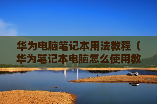 华为电脑笔记本用法教程（华为笔记本电脑怎么使用教程）