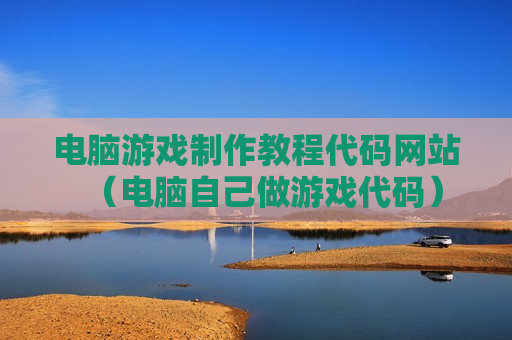 电脑游戏制作教程代码网站（电脑自己做游戏代码）