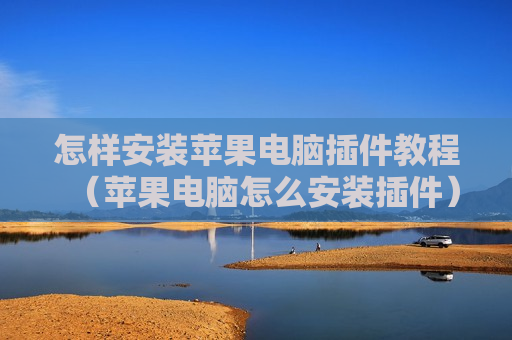 怎样安装苹果电脑插件教程（苹果电脑怎么安装插件）