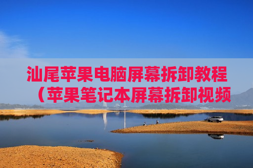 汕尾苹果电脑屏幕拆卸教程（苹果笔记本屏幕拆卸视频）