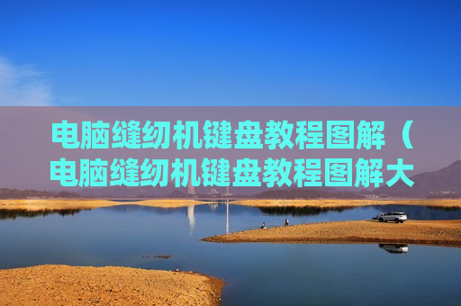 电脑缝纫机键盘教程图解（电脑缝纫机键盘教程图解大全）