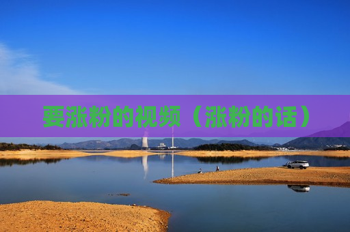 要涨粉的视频（涨粉的话）