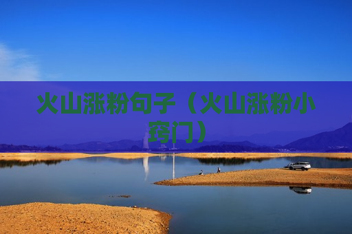 火山涨粉句子（火山涨粉小窍门）