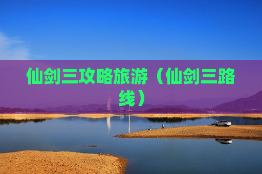 仙剑三攻略旅游（仙剑三路线）