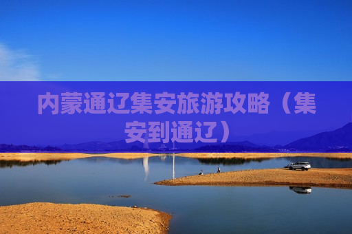 内蒙通辽集安旅游攻略（集安到通辽）
