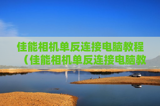 佳能相机单反连接电脑教程（佳能相机单反连接电脑教程图）