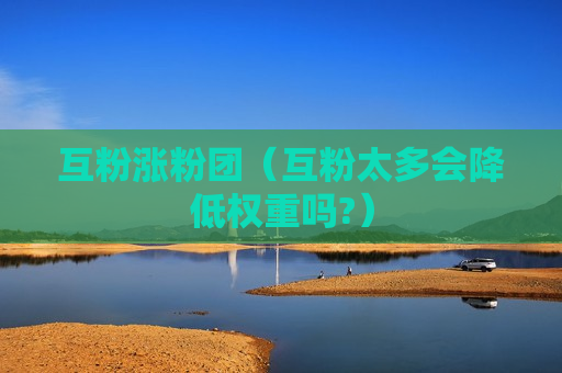 互粉涨粉团（互粉太多会降低权重吗?）