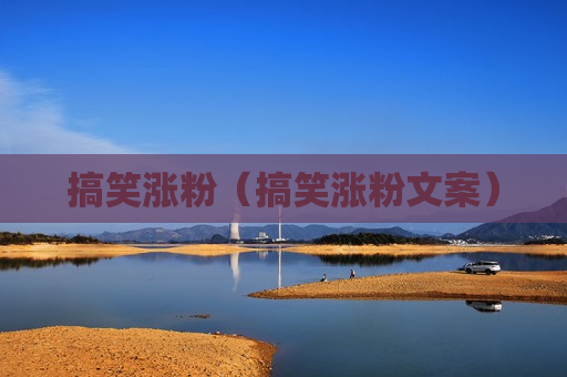 搞笑涨粉（搞笑涨粉文案）