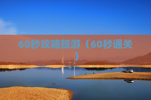 60秒攻略旅游（60秒通关）