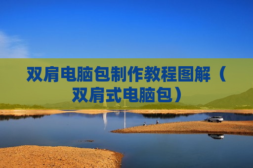 双肩电脑包制作教程图解（双肩式电脑包）