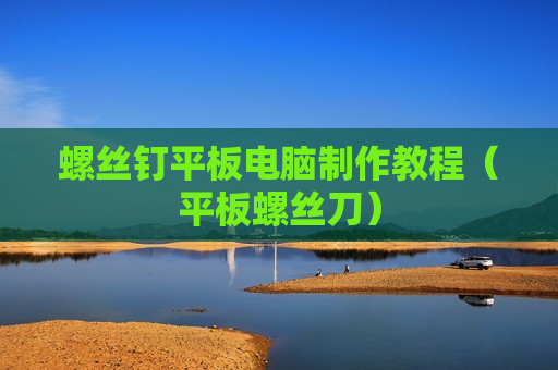 螺丝钉平板电脑制作教程（平板螺丝刀）