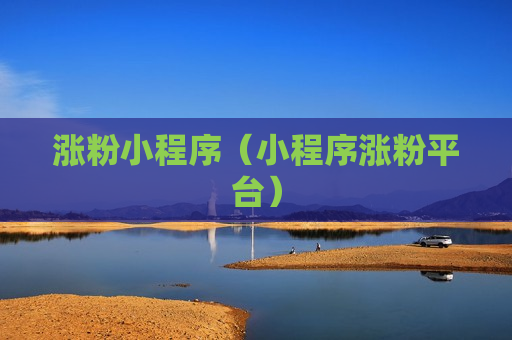 涨粉小程序（小程序涨粉平台）