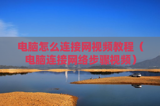 电脑怎么连接网视频教程（电脑连接网络步骤视频）