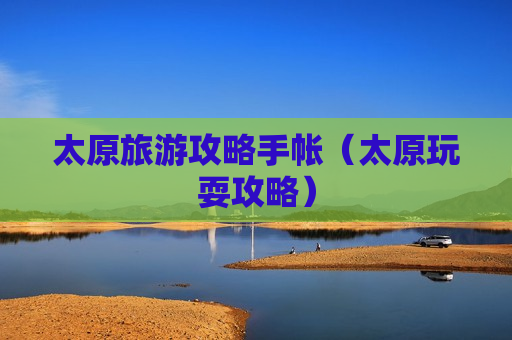 太原旅游攻略手帐（太原玩耍攻略）