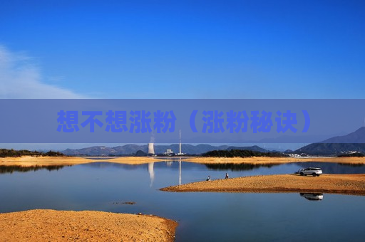 想不想涨粉（涨粉秘诀）