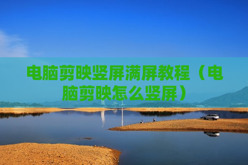 电脑剪映竖屏满屏教程（电脑剪映怎么竖屏）