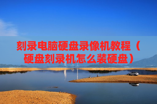 刻录电脑硬盘录像机教程（硬盘刻录机怎么装硬盘）