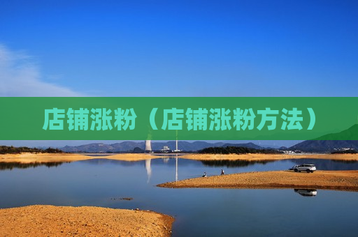 店铺涨粉（店铺涨粉方法）