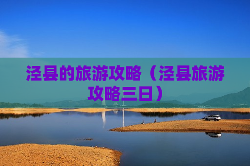 泾县的旅游攻略（泾县旅游攻略三日）