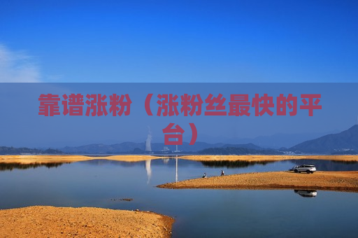 靠谱涨粉（涨粉丝最快的平台）