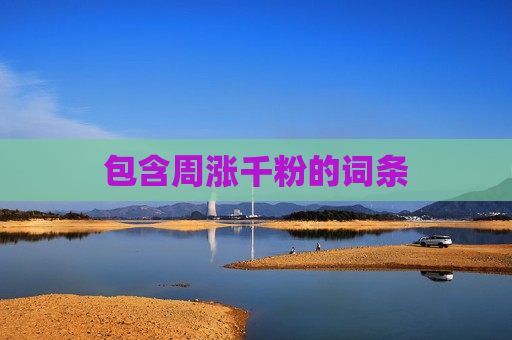 包含周涨千粉的词条