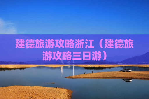 建德旅游攻略浙江（建德旅游攻略三日游）