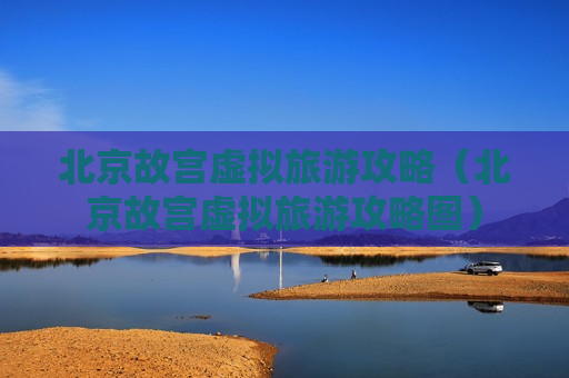 北京故宫虚拟旅游攻略（北京故宫虚拟旅游攻略图）