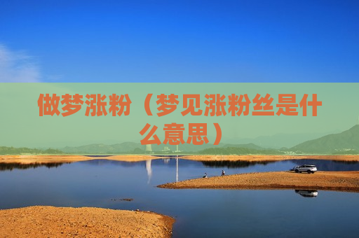 做梦涨粉（梦见涨粉丝是什么意思）