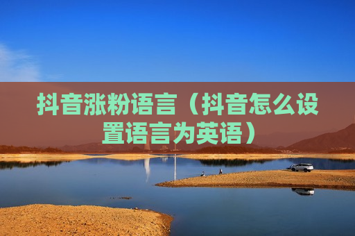 抖音涨粉语言（抖音怎么设置语言为英语）