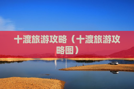 十渡旅游攻略（十渡旅游攻略图）