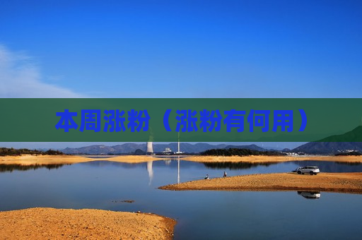 本周涨粉（涨粉有何用）